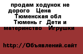 продам ходунок не дорого › Цена ­ 2 000 - Тюменская обл., Тюмень г. Дети и материнство » Игрушки   